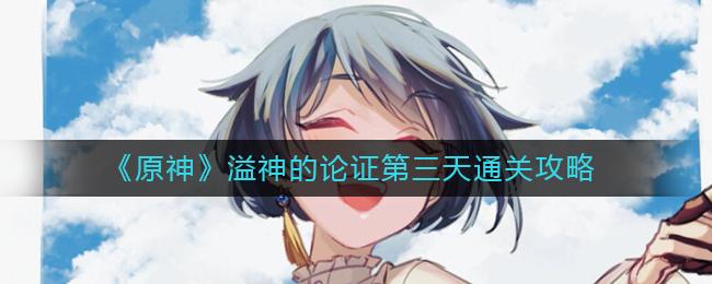 原神溢神的论证第三天怎么通关 原神溢神的论证第三天通关攻略