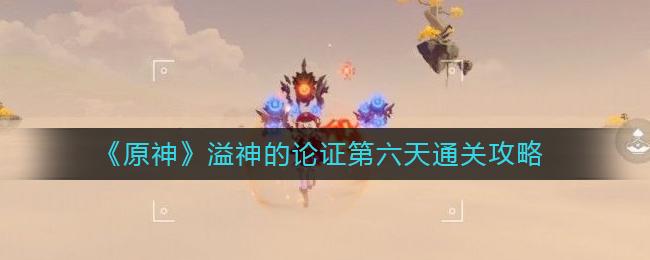 原神溢神的论证第六天怎么通关 原神溢神的论证第六天通关攻略