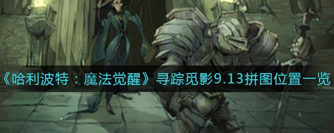 哈利波特魔法觉醒寻踪觅影9.13拼图位置在哪 哈利波特魔法觉醒寻踪觅影9.13拼图位置一览