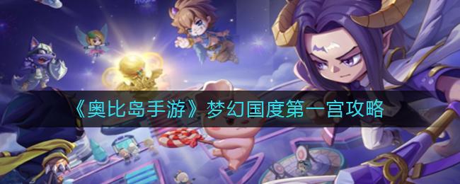 奥比岛手游梦幻国度第一宫怎么玩 奥比岛手游梦幻国度第一宫攻略