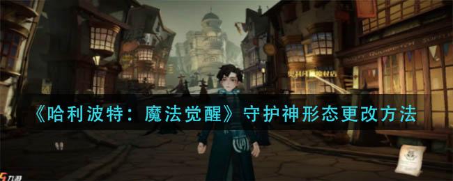 哈利波特魔法觉醒守护神形态怎么更改 哈利波特魔法觉醒守护神形态更改方法