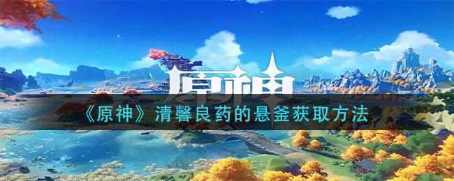 原神清馨良药的悬釜怎么获取 原神清馨良药的悬釜获取方法