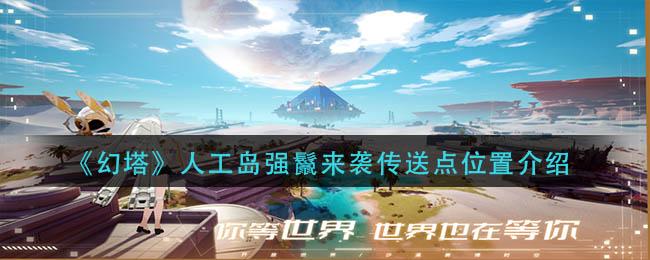 幻塔人工岛强鬣来袭传送点位置在哪 幻塔人工岛强鬣来袭传送点位置介绍