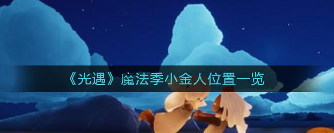 光遇魔法季小金人位置在哪 光遇魔法季小金人位置一览
