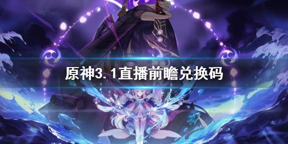 原神3.1前瞻兑换码是什么 原神3.1直播兑换码介绍