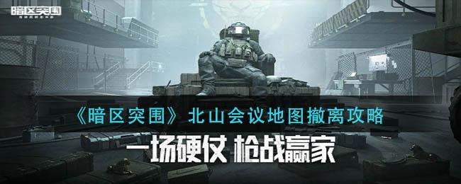 暗区突围北山会议地图怎么撤离 暗区突围北山会议地图撤离攻略