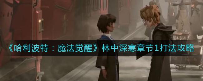 哈利波特魔法觉醒林中深寒章节1怎么打 哈利波特魔法觉醒林中深寒章节1打法攻略