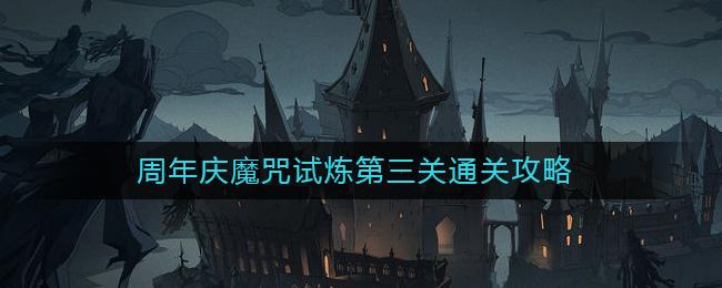 哈利波特魔法觉醒周年庆魔咒试炼第三关怎么通关 哈利波特魔法觉醒周年庆魔咒试炼第三关通关攻略