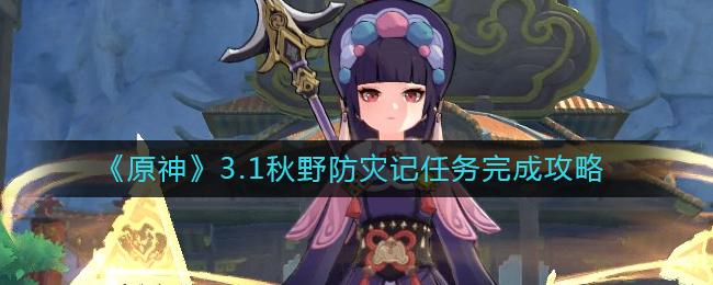 原神3.1秋野防灾记任务怎么完成 原神3.1秋野防灾记任务完成攻略