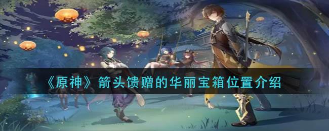 原神箭头馈赠的华丽宝箱在哪 原神箭头馈赠的华丽宝箱位置介绍