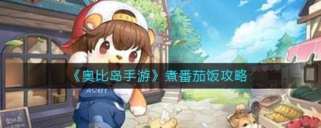 奥比岛手游煮番茄饭怎么做 奥比岛手游煮番茄饭攻略