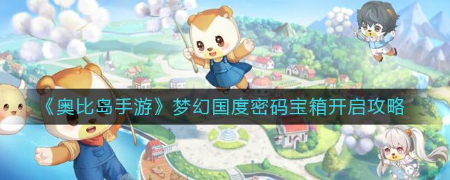 奥比岛手游梦幻国度密码宝箱怎么开启 奥比岛手游梦幻国度密码宝箱开启攻略