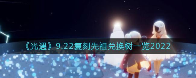 光遇9.22复刻先祖能兑换什么 光遇9.22复刻先祖兑换树一览2022