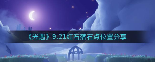 光遇9.21红石落石点位置在哪 光遇9.21红石落石点位置分享