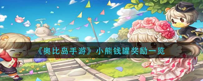 奥比岛手游小熊钱罐奖励有什么 奥比岛手游小熊钱罐奖励一览