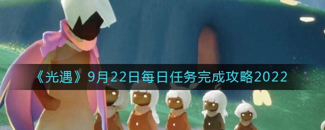 光遇9月22日每日任务怎么完成 光遇9月22日每日任务完成攻略2022