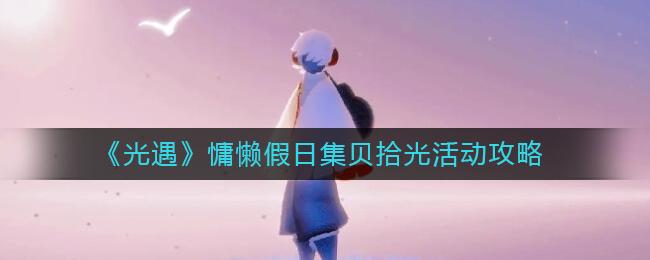光遇慵懒假日集贝拾光活动怎么玩 光遇慵懒假日集贝拾光活动攻略