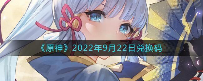 原神2022年9月22日兑换码在哪领 原神2022年9月22日兑换码