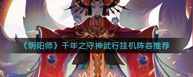 阴阳师千年之守神武行挂机怎么摆阵容 阴阳师千年之守神武行挂机阵容推荐