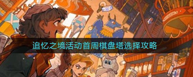 哈利波特魔法觉醒追忆之境活动首周棋盘塔怎么选 哈利波特魔法觉醒追忆之境活动首周棋盘塔选择攻略