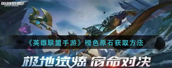 英雄联盟手游橙色原石怎么获取 英雄联盟手游橙色原石获取方法