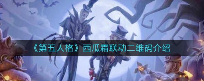 第五人格西瓜霜联动二维码是什么 第五人格西瓜霜联动二维码介绍