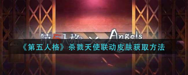 第五人格杀戮天使联动皮肤怎么获取 第五人格杀戮天使联动皮肤获取方法