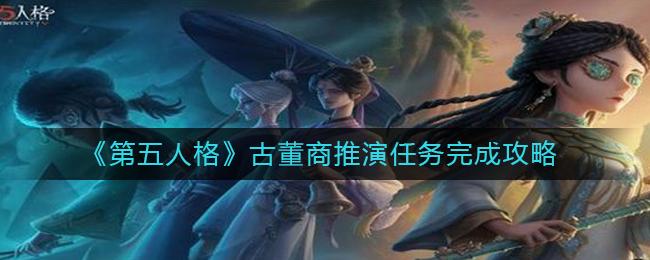 第五人格古董商推演任怎么务完成 第五人格古董商推演任务完成攻略