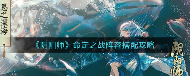 阴阳师命定之战阵容怎么搭配 阴阳师命定之战阵容搭配攻略