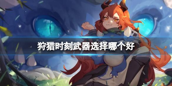 狩猎时刻武器选择哪个好 狩猎时刻新手武器推荐