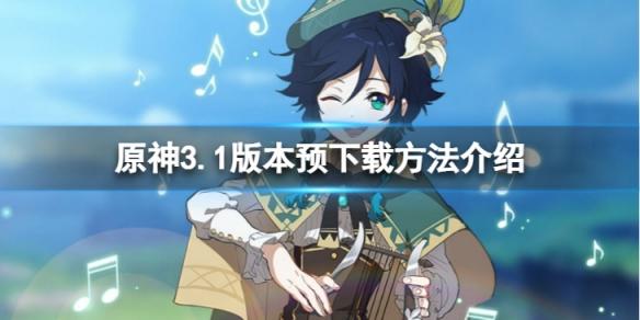 原神3.1版本怎么预下载 原神3.1版本预下载方法介绍
