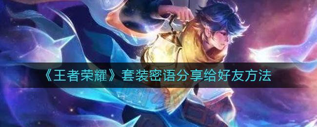 王者荣耀套装密语怎么分享 王者荣耀套装密语分享给好友方法