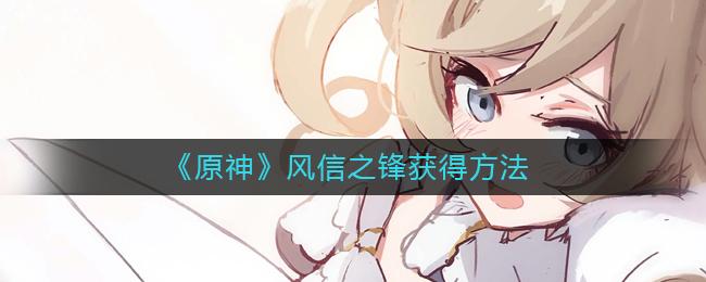 原神风信之锋怎么获得 原神风信之锋获得方法