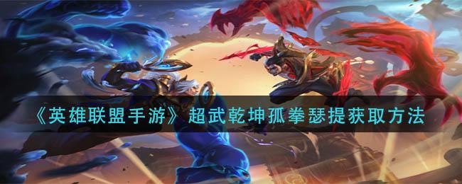 英雄联盟手游超武乾坤孤拳瑟提怎么获取 英雄联盟手游超武乾坤孤拳瑟提获取方法