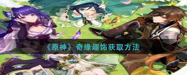 原神奇缘趣饰怎么获取 原神奇缘趣饰获取方法