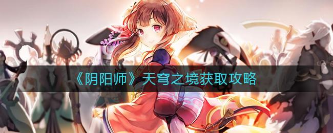 阴阳师天穹之境怎么获取 阴阳师天穹之境获取攻略
