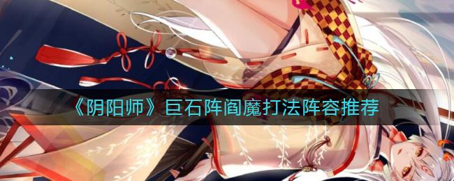 阴阳师巨石阵阎魔怎么打 阴阳师巨石阵阎魔打法阵容推荐