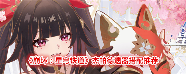 《崩坏：星穹铁道》杰帕德遗器及词条搭配推荐