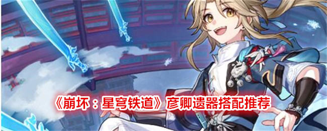 《崩坏：星穹铁道》彦卿遗器及词条搭配推荐