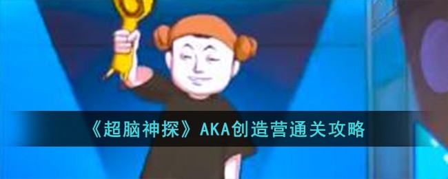 《超脑神探》AKA创造营通关攻略