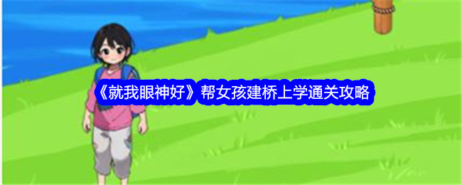 《就我眼神好》建桥上学帮女孩建桥上学通关攻略