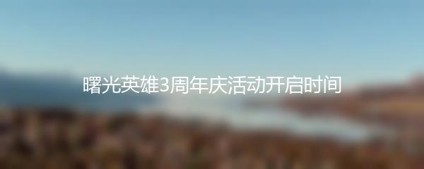 曙光英雄3周年庆活动开启时间