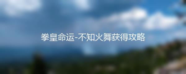 拳皇命运不知火舞获得攻略