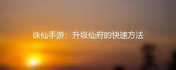 诛仙手游 升级仙府的快速方法