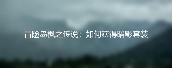 冒险岛枫之传说如何获得暗影套装