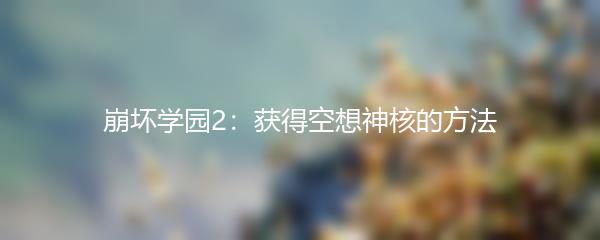 崩坏学园2获得空想神核的方法