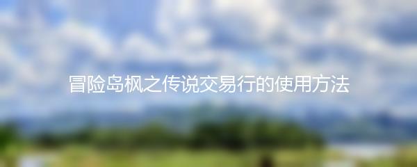 冒险岛枫之传说交易行的使用方法