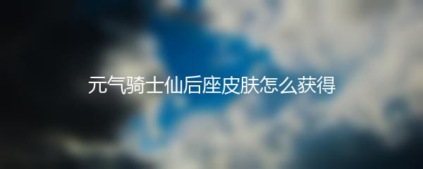 元气骑士仙后座皮肤怎么获得