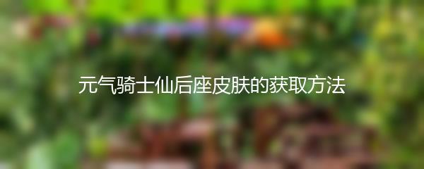 元气骑士仙后座皮肤的获取方法