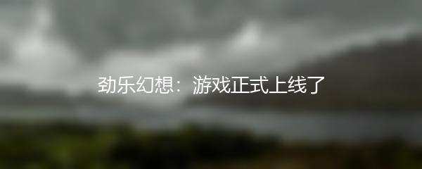 劲乐幻想什么时候正式上线-劲乐幻想上线时间一览